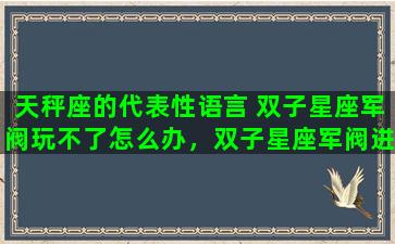 天秤座的代表性语言 双子星座军阀玩不了怎么办，双子星座军阀进不去解决方法